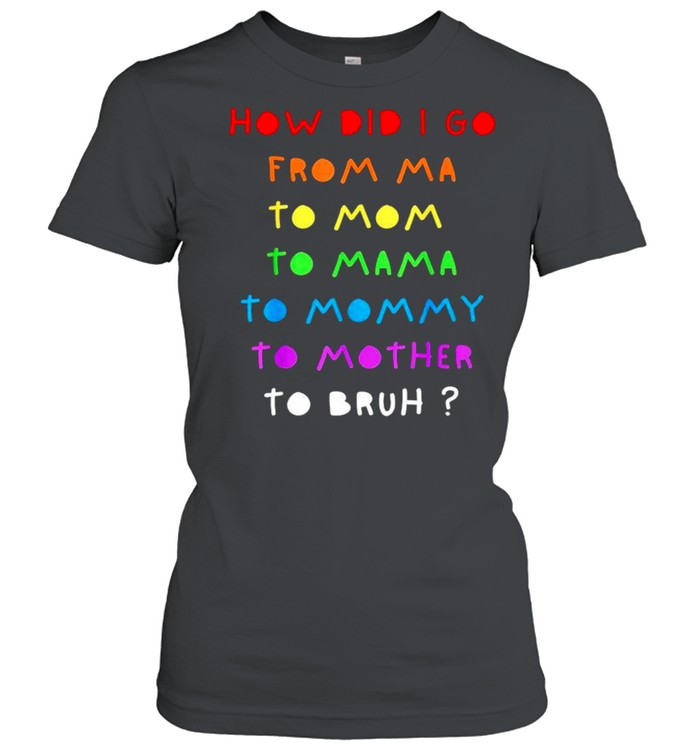 How did I go from Ma to Mom to Mama to Mommy shirt Classic Women's T-shirt