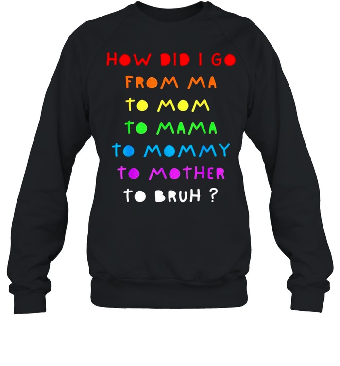 How did I go from Ma to Mom to Mama to Mommy shirt Unisex Sweatshirt