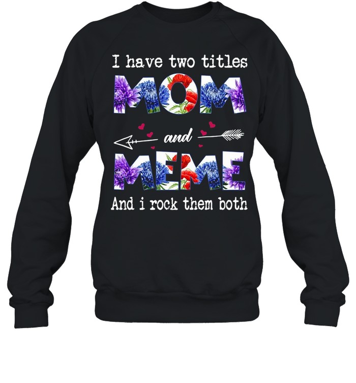 I Have Two Titles Mom And Meme And I Rock Them Both T-shirt Unisex Sweatshirt
