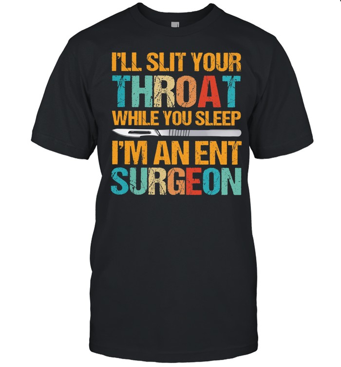 Ill slit your throat while you sleep Im an ent surgeon shirt