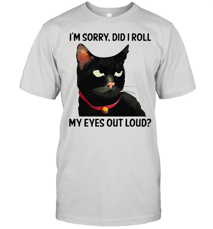 Cat I’m Sorry Did I Roll My Eyes Out Loud T-shirt