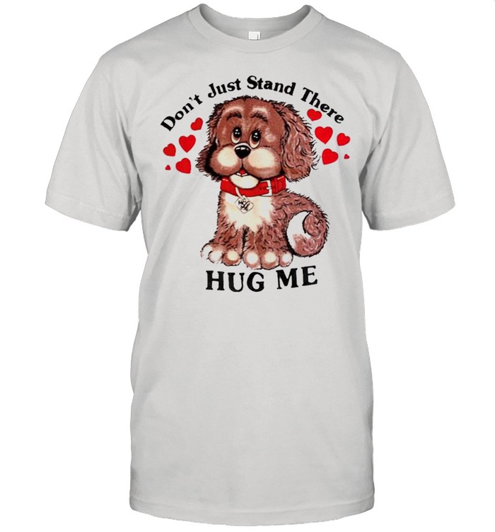 Dont just stand there hug me shirt