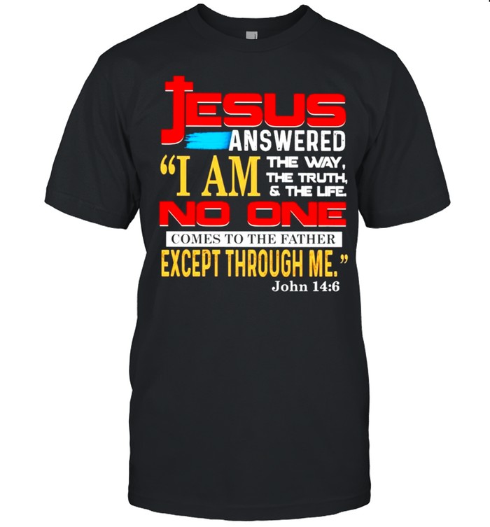 Jesus answered I am the way the truth and the life shirt