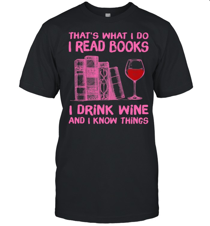 That's What I Do I Read Books I Drink Wine And I Know Things Shirt
