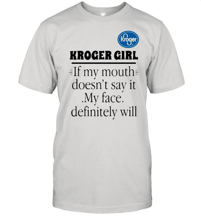 Kroger girl if my mouth doesnt say it my face definitely will shirt