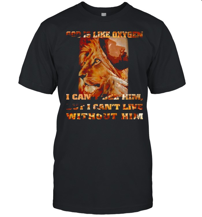 Lion God Is Like Oxygen I Can’t See Him But I Can’t Live Without Him T-shirt