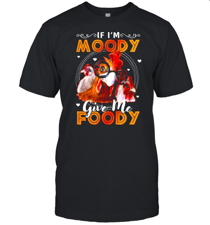 Chicken If I’m Moody Give Me Foody T-shirt