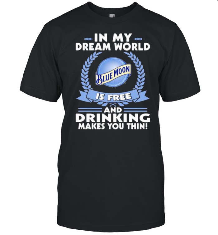 In My Dream World Blue Moon Is Free And Drinking Make You Thin  Classic Men's T-shirt