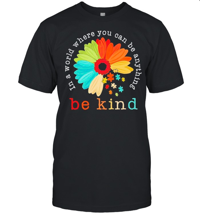 Autism Be Kind In A World Where You Can Be Anything Sunflower shirt