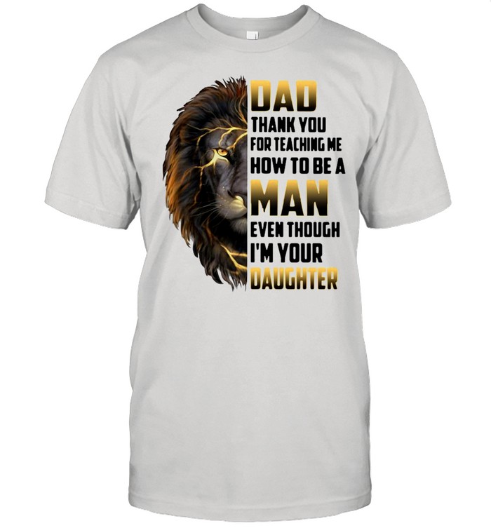 Lion Dad Thank You For Teaching Me How To Be A Man Even Though I’m Your Daughter Shirt