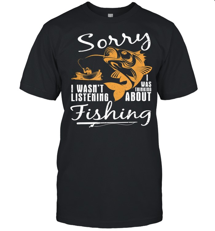 Sorry I Wasnt Listening I Was Thinking About Fishing shirt Classic Men's T-shirt