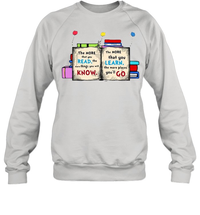 The More That You Read The More Things You Will Know T-shirt Unisex Sweatshirt