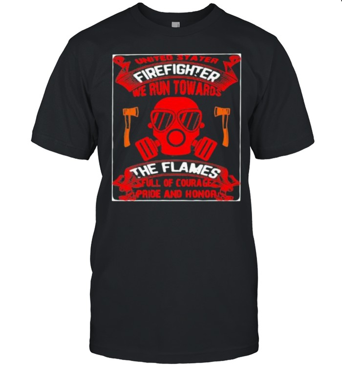 United Stater Firefighter We Run Towards The Flames Full Of Courace Pride And Honor  Classic Men's T-shirt