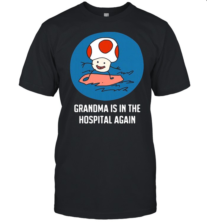 Grandma is in the hospital again shirt