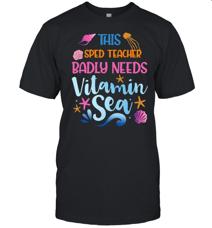 This SPED Teacher Badly Need Vitamin Sea T-shirt