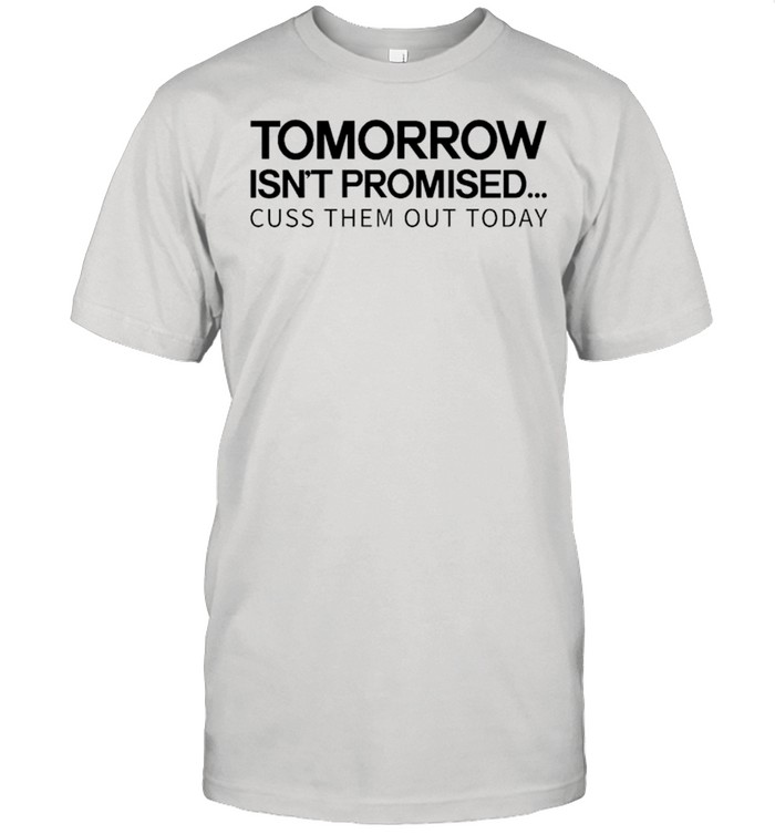 Tomorrow isn’t promised cuss them out today shirt Classic Men's T-shirt