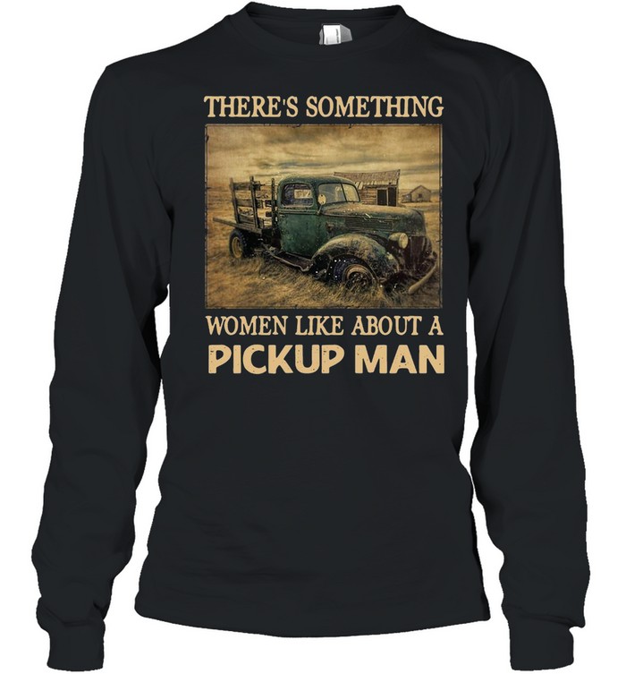 Truck There’s Something Women Like About A Pickup Man Vintage T-shirt Long Sleeved T-shirt