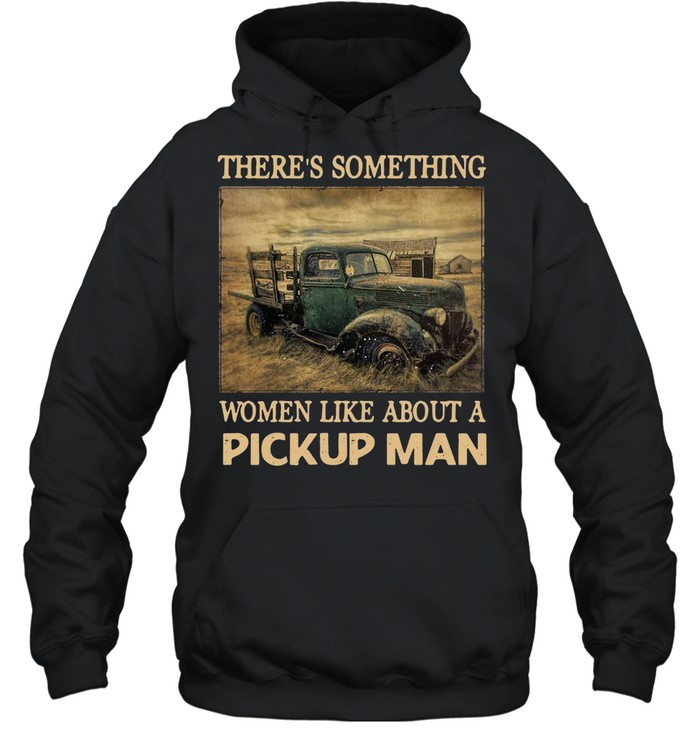 Truck There’s Something Women Like About A Pickup Man Vintage T-shirt Unisex Hoodie