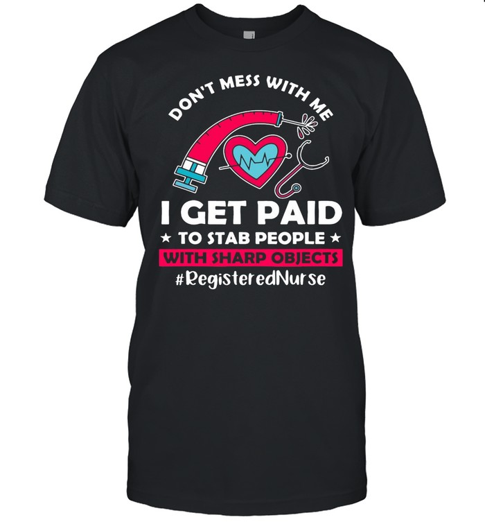 Don’t Mess With Me I Get Paid To Stab People With Sharp Objects Registered Nurse T-shirt