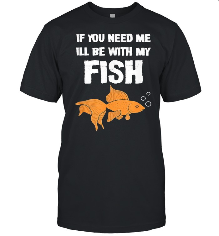 If You Need Me Ill Be With My Fish shirt Classic Men's T-shirt