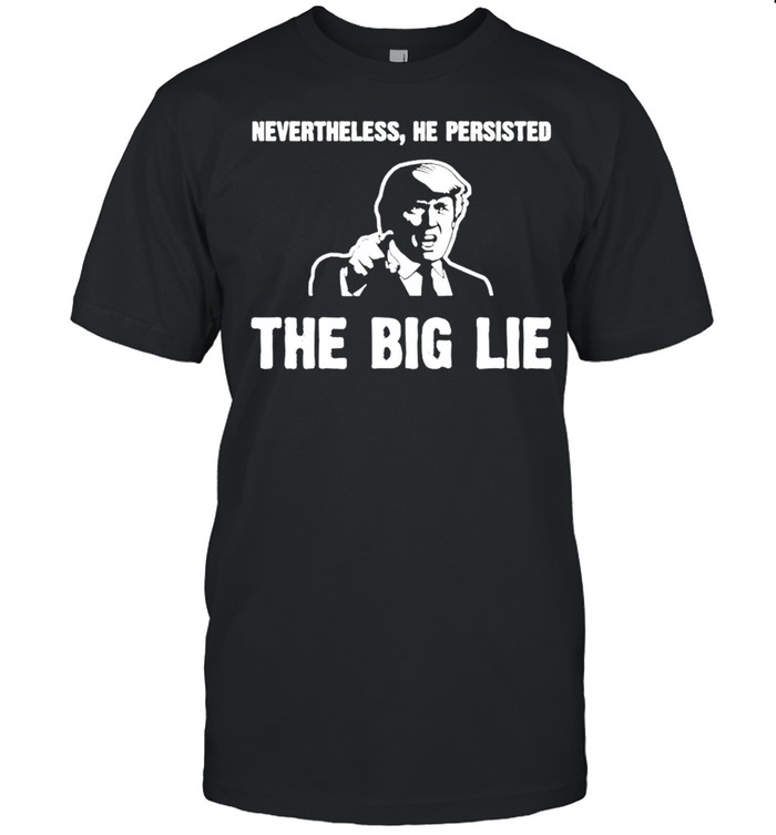 nevertheless he persisted the big lie shirt