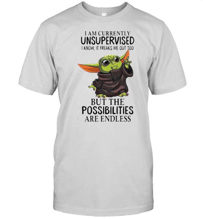 I Am Currently Unsupervised I Know It Freaks Me Out Too But The Possibilities Are Endless Yoda Shirt