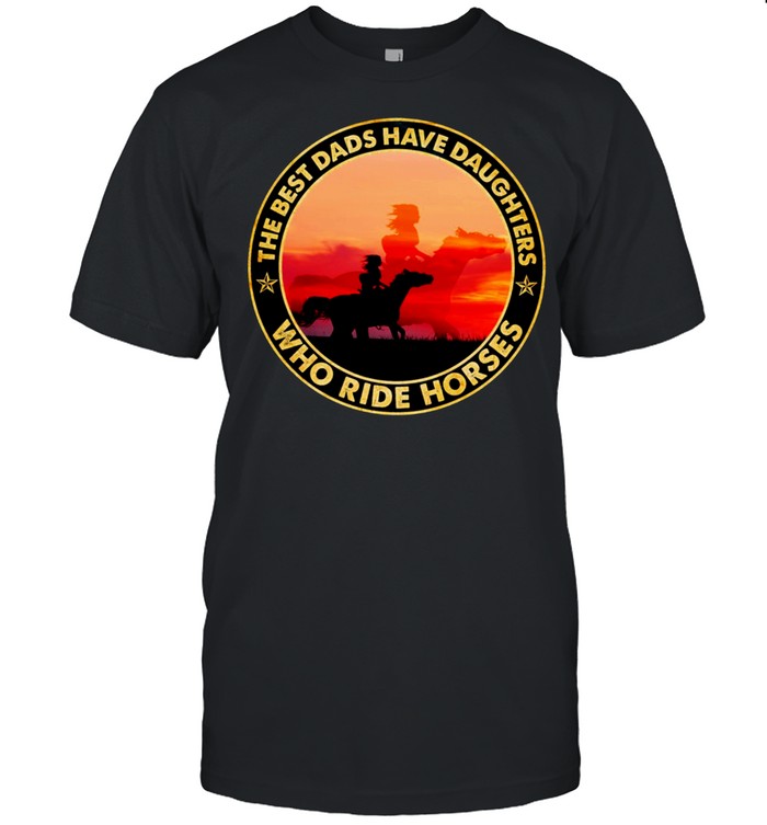 The Best Dads Have Daughter Who Ride Horses Classic shirt