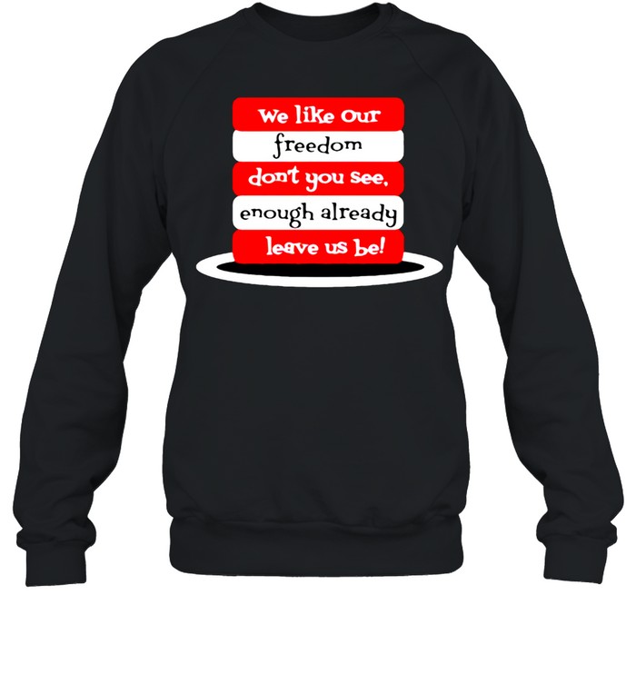 We like our freedom dont you see enough already leave us be shirt Unisex Sweatshirt