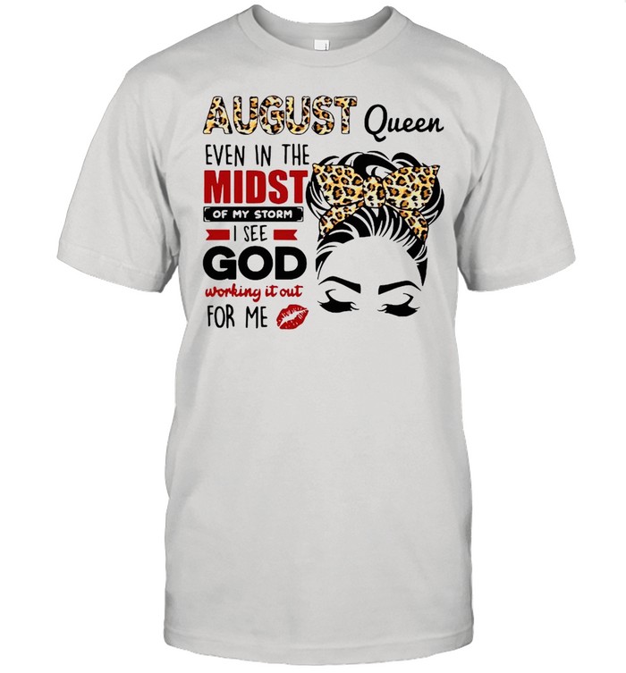 August Queen Even In The Midst Of My Storm I See God Working It Out For Me shirt