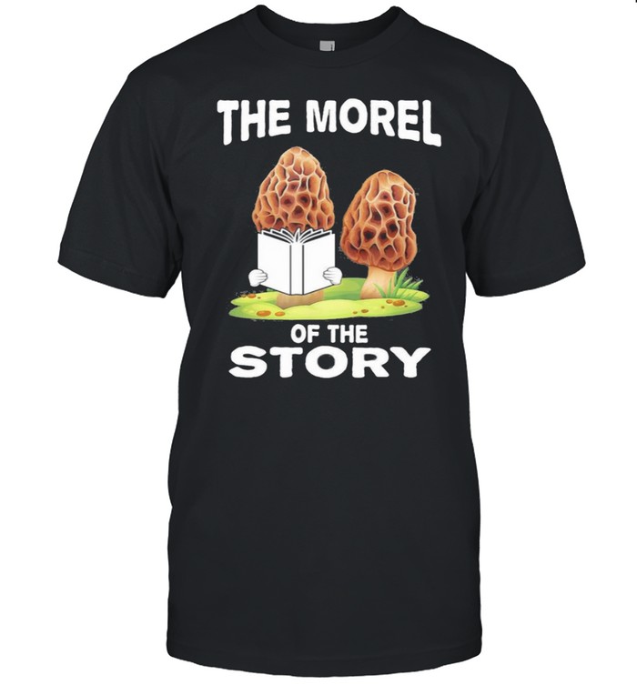 Morel Mushroom Hunting Gift with funny Moral of Story Quote shirt