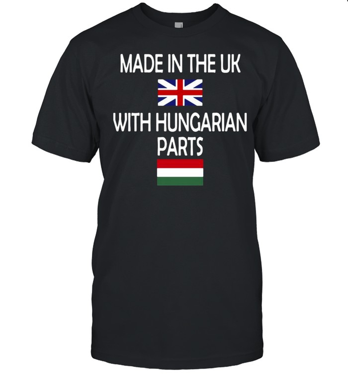 Made In The Uk With Hungarian Parts Flag Shirt