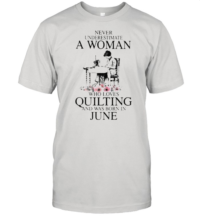Never Underestimate An Old Woman Who Loves Quilting And Was Born In June Flower Shirt