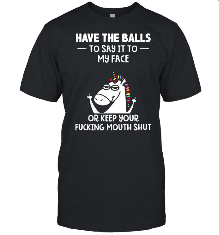 Unicorns Have The Balls To Say It To My Face Or Keep Your Fucking Mouth Shut T-shirt Classic Men's T-shirt