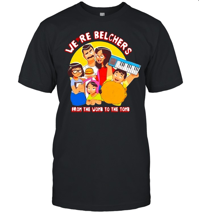 Were Belchers From The Womb To The Tomb T-shirt