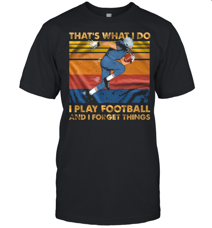 Thats what I do I play football and I forget things shirt