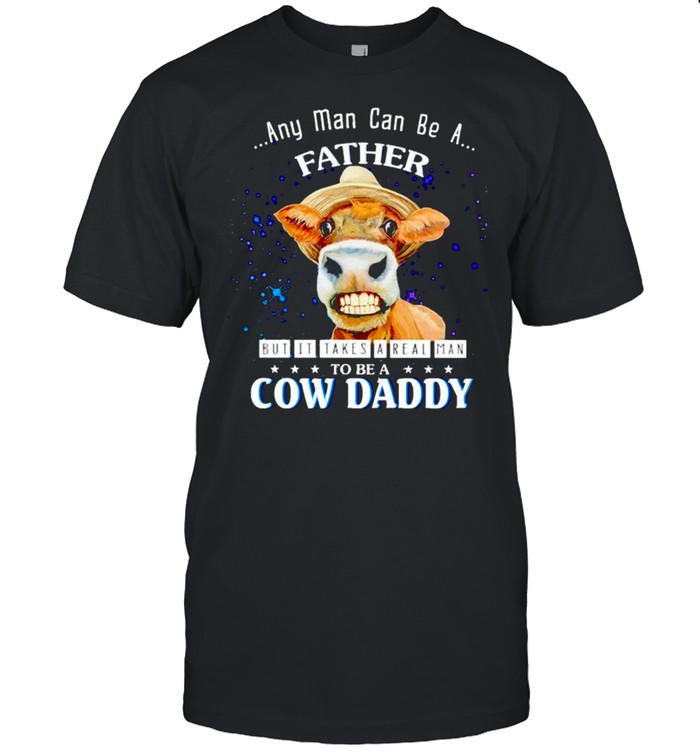 Any man can be a father but it takes a real man to be a Cow Daddy shirt Classic Men's T-shirt