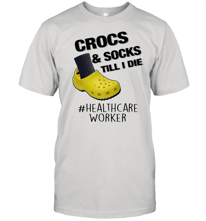 Crocs And Socks Till I Die Healthcare Worker Shirt