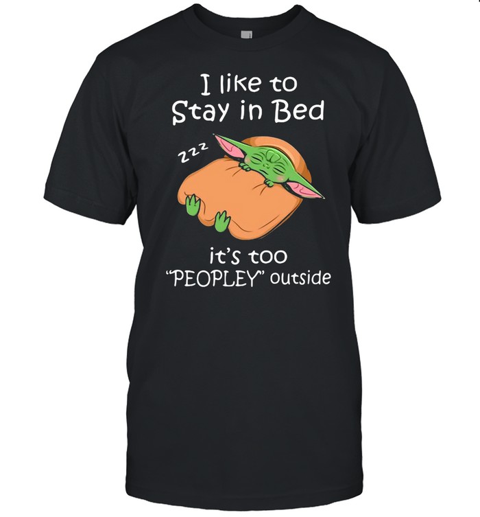 I Like To Stay In Bed It’s Too Peopley Outside Gift Sleeping Grogu The Mandalorian Shirt