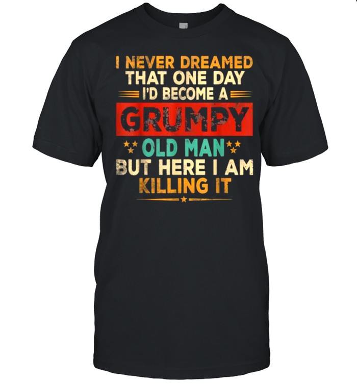I never dreamed that one day become a grumpy old man but i here i am killing it vintage  Classic Men's T-shirt