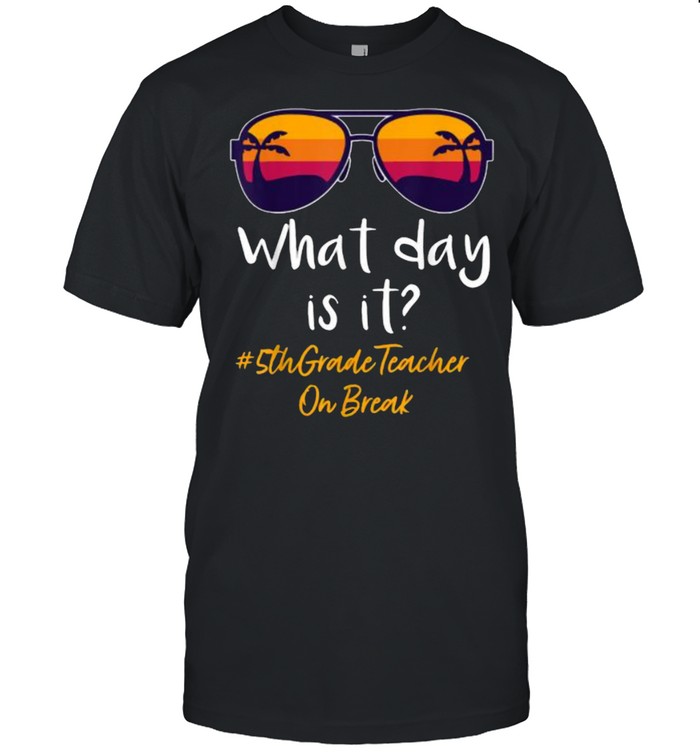 What day is it 5th Grade Teacher on break Sunglasses vintage Shirt