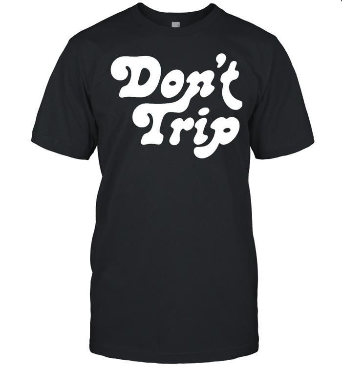 Dont Trip shirt