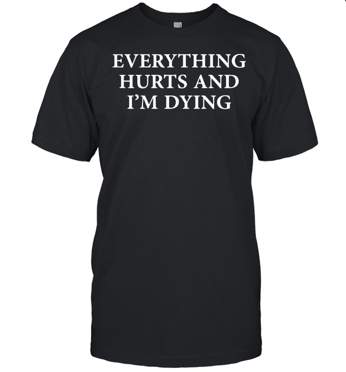 Everything Hurts And I’m Dying Shirt