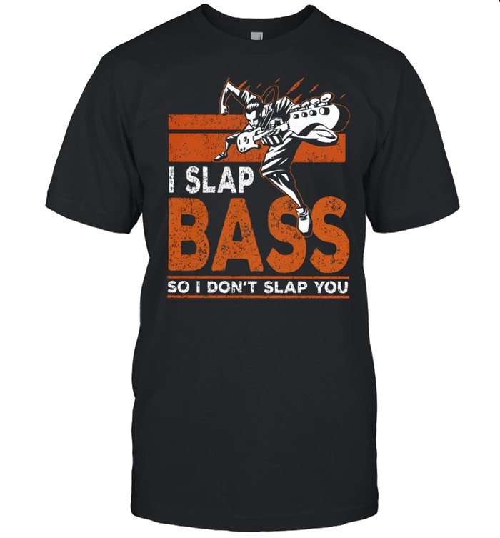 I slap bass so I dont slap you shirt