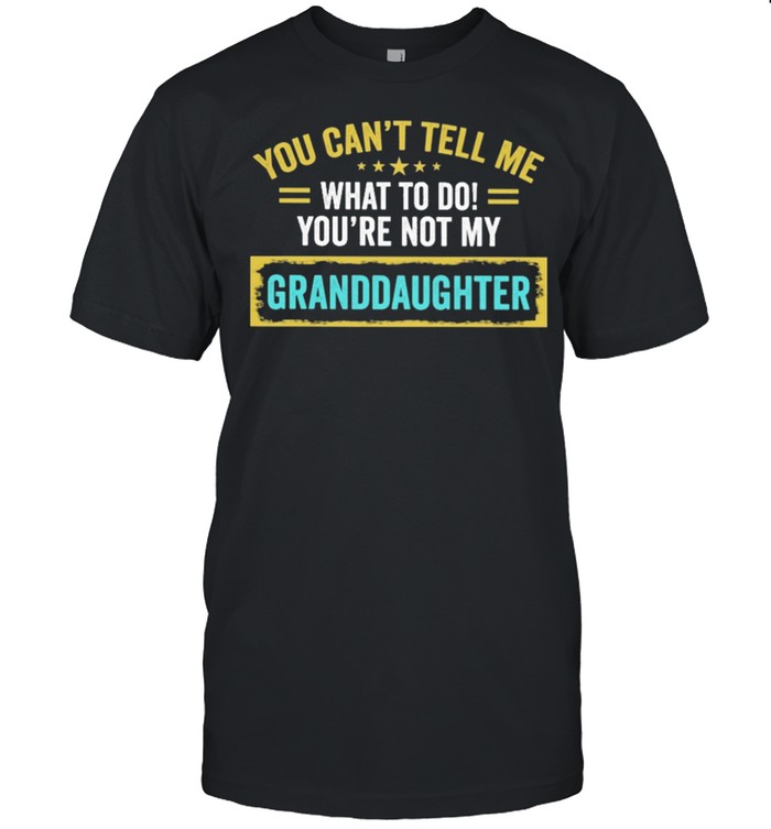 You cant tell me what to do youre not my granddaughter shirt