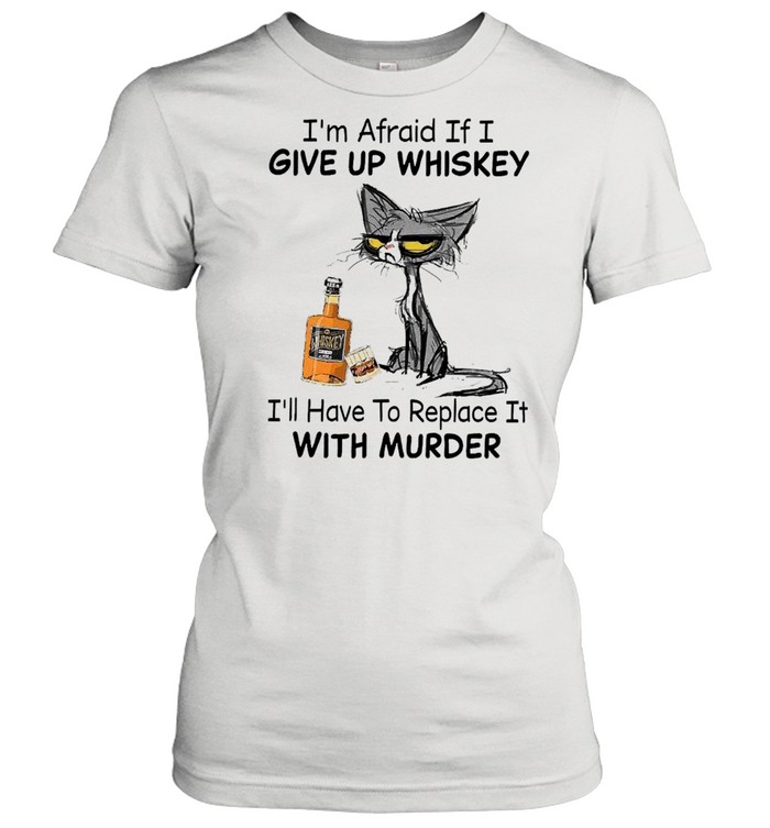 Black Cat I’m Afraid If I Give Up Whiskey I’ll Have To Replace It With Murder  Classic Women's T-shirt