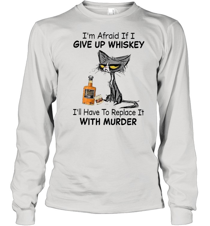 Black Cat I’m Afraid If I Give Up Whiskey I’ll Have To Replace It With Murder  Long Sleeved T-shirt