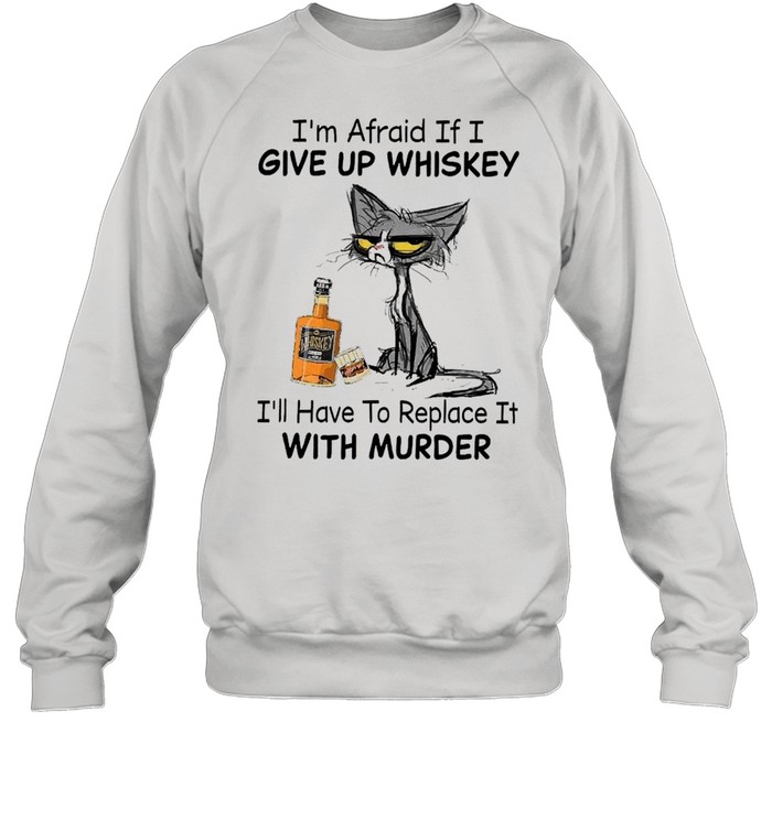 Black Cat I’m Afraid If I Give Up Whiskey I’ll Have To Replace It With Murder  Unisex Sweatshirt