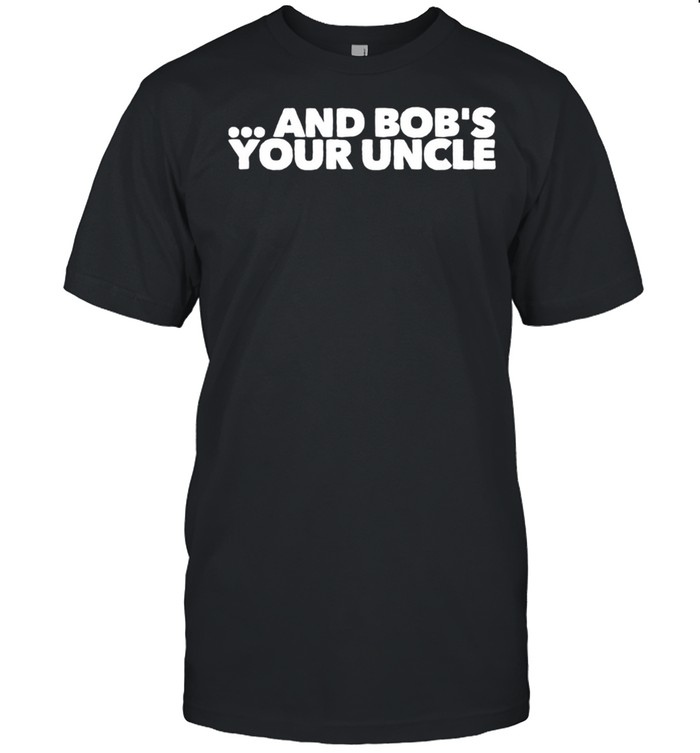 Herren And Bob's Your Uncle shirt