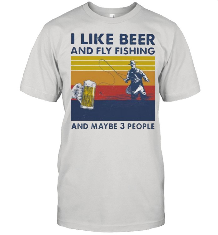 I Like Beer And Fly Fishing And Maybe 3 People Vintage shirt