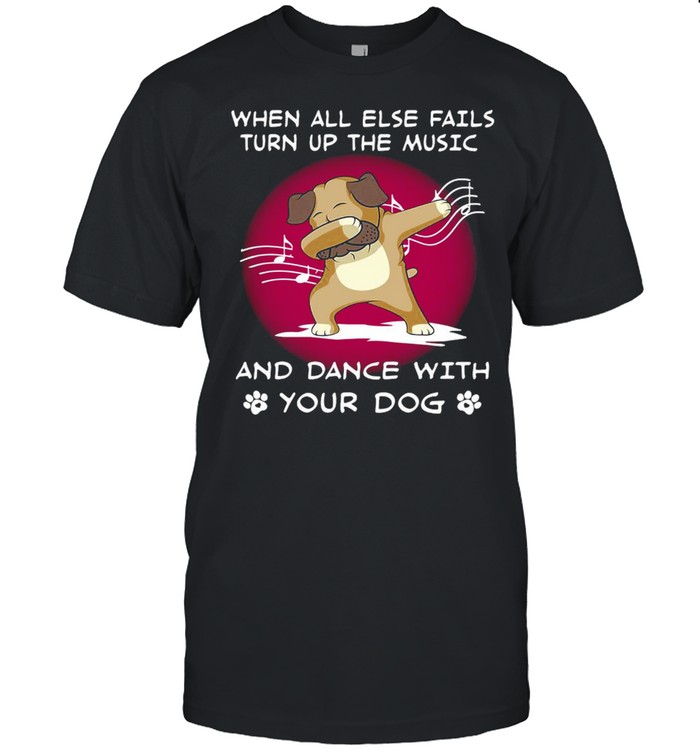 Pug When All Else Fails Turn Up The Music And Dance With Your Dog T-shirt